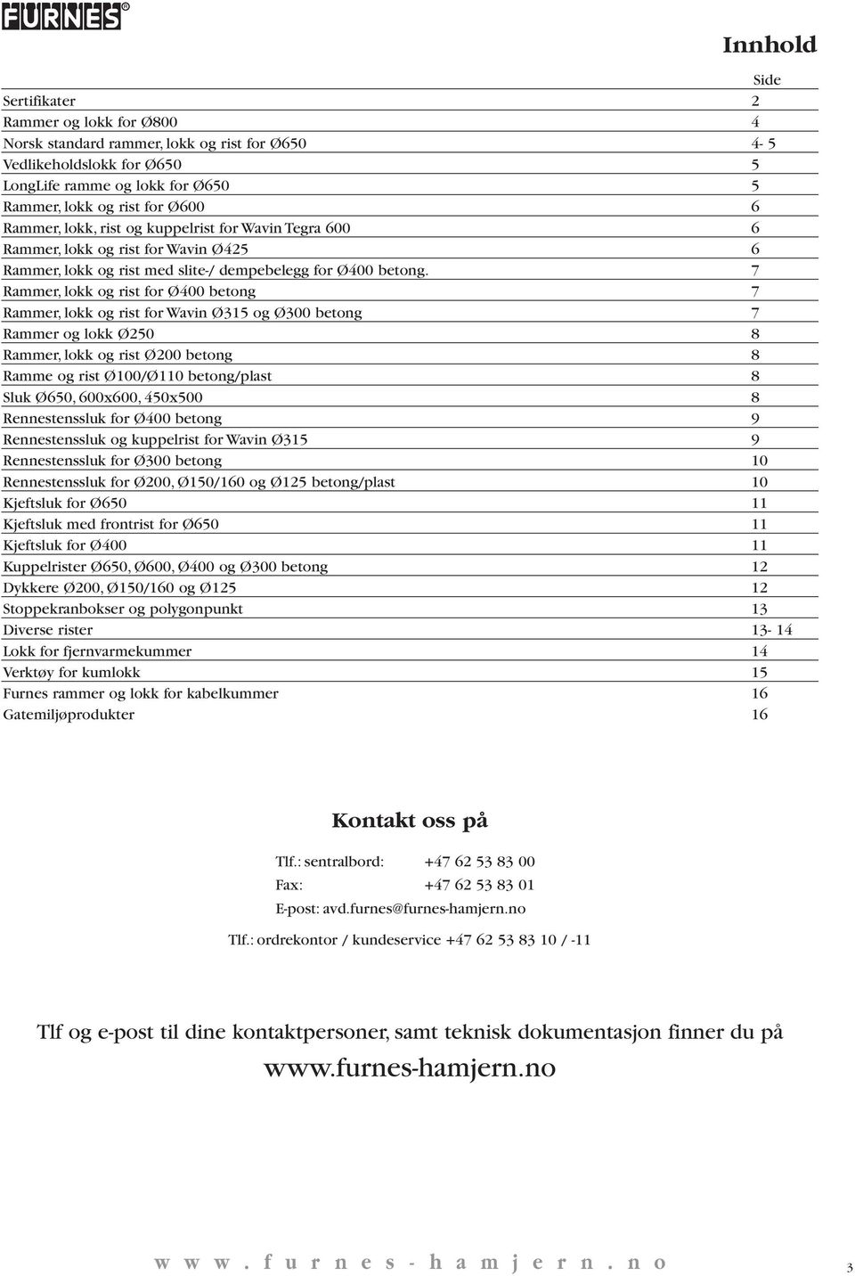 7 Rammer, lokk og rist for Ø400 betong 7 Rammer, lokk og rist for Wavin Ø315 og Ø300 betong 7 Rammer og lokk Ø250 8 Rammer, lokk og rist Ø200 betong 8 Ramme og rist Ø100/Ø110 betong/plast 8 Sluk