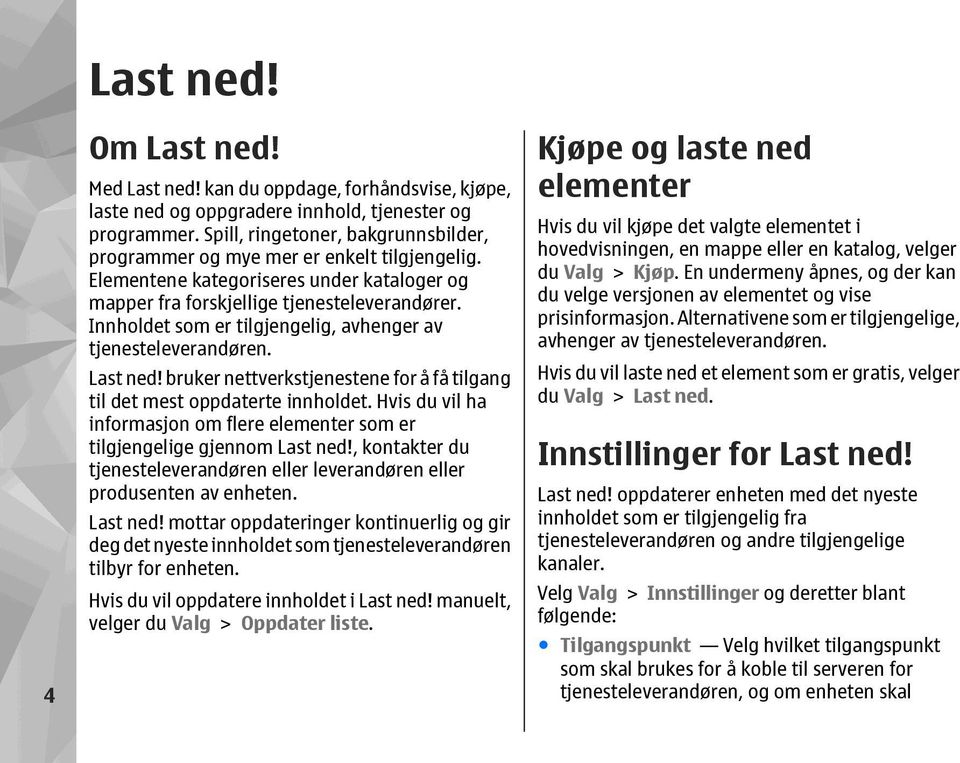 Innholdet som er tilgjengelig, avhenger av tjenesteleverandøren. Last ned! bruker nettverkstjenestene for å få tilgang til det mest oppdaterte innholdet.