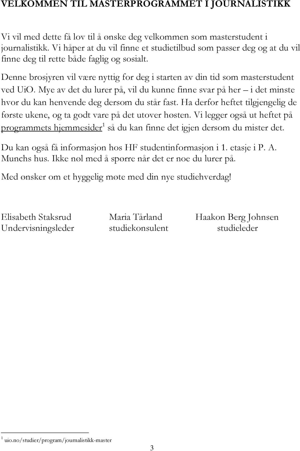 Mye av det du lurer på, vil du kunne finne svar på her i det minste hvor du kan henvende deg dersom du står fast. Ha derfor heftet tilgjengelig de første ukene, og ta godt vare på det utover høsten.