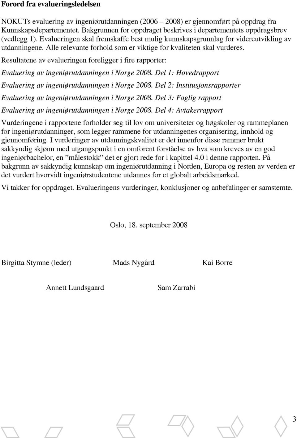 Alle relevante forhold som er viktige for kvaliteten skal vurderes. Resultatene av evalueringen foreligger i fire rapporter: Evaluering av ingeniørutdanningen i Norge 2008.