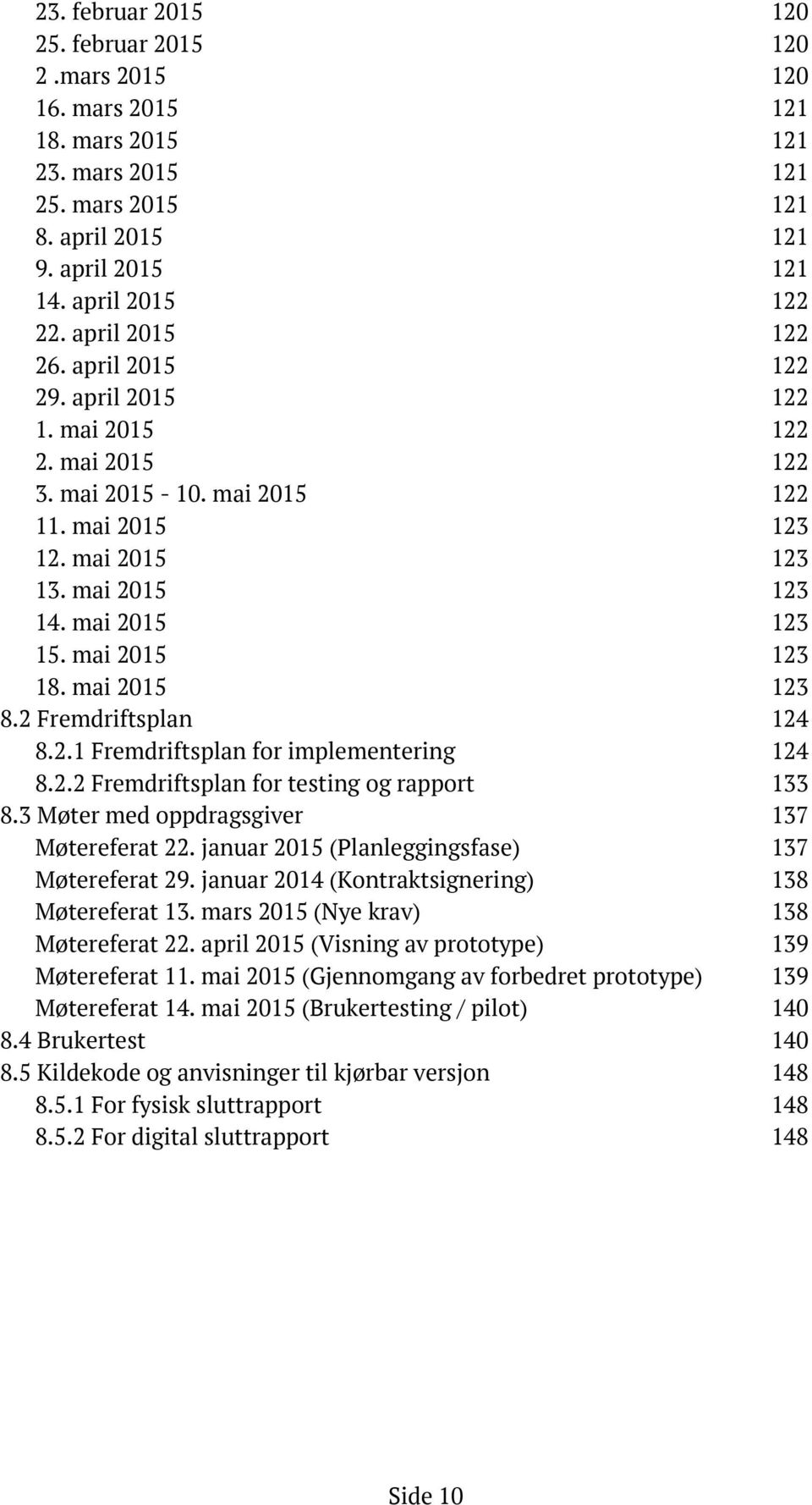 mai 2015 123 18. mai 2015 123 8.2 Fremdriftsplan 124 8.2.1 Fremdriftsplan for implementering 124 8.2.2 Fremdriftsplan for testing og rapport 133 8.3 Møter med oppdragsgiver 137 Møtereferat 22.