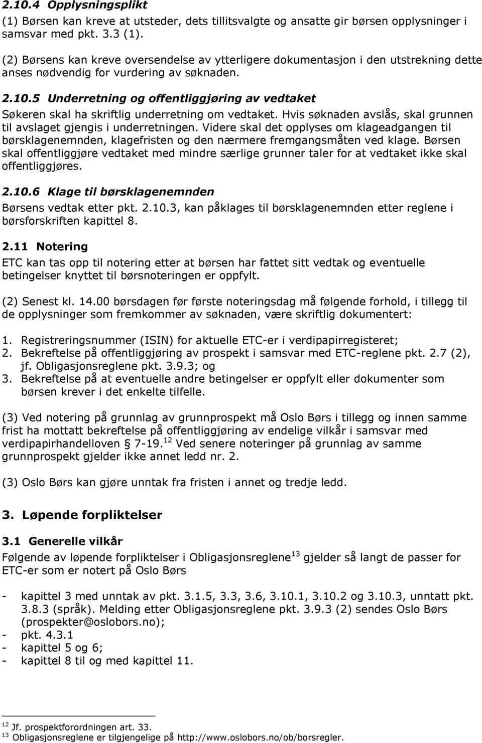 5 Underretning og offentliggjøring av vedtaket Søkeren skal ha skriftlig underretning om vedtaket. Hvis søknaden avslås, skal grunnen til avslaget gjengis i underretningen.