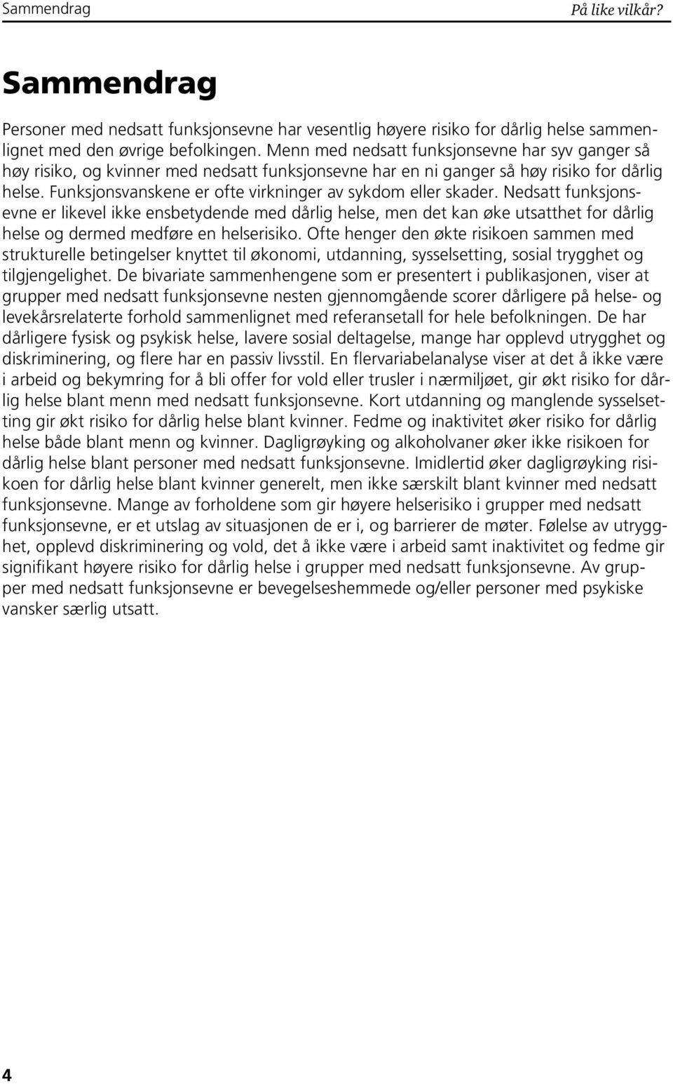 Funksjonsvanskene er ofte virkninger av sykdom eller skader. er likevel ikke ensbetydende med dårlig helse, men det kan øke utsatthet for dårlig helse og dermed medføre en helserisiko.