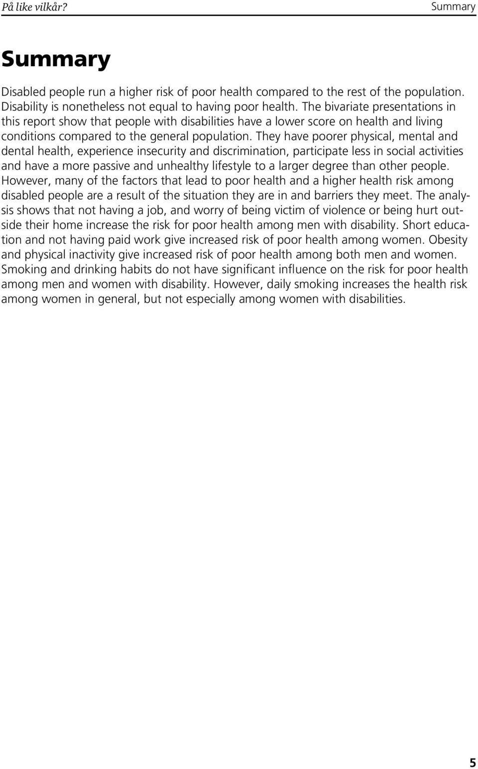 They have poorer physical, mental and dental health, experience insecurity and discrimination, participate less in social activities and have a more passive and unhealthy lifestyle to a larger degree