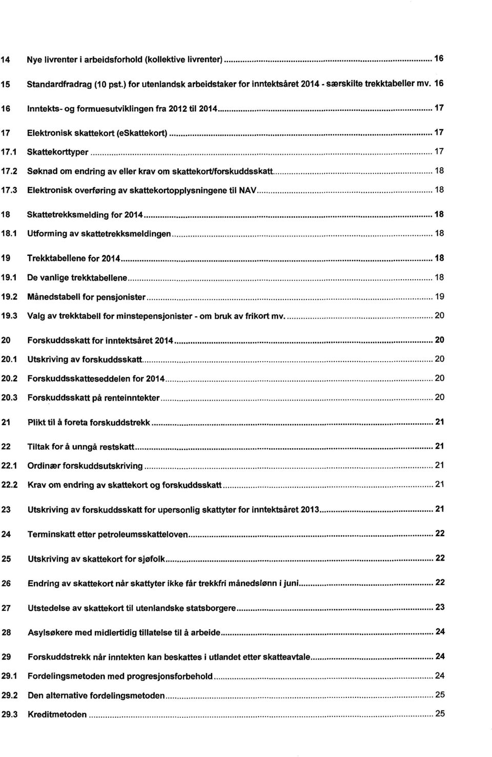 1 Skattekorttyper 17 17.2 Søknad om endring av eller krav om skattekort/forskuddsskatt 18 17.3 Elektronisk overføring av skattekortopplysningene til NAV 18 18 Skattetrekksmelding for 2014 18 18.