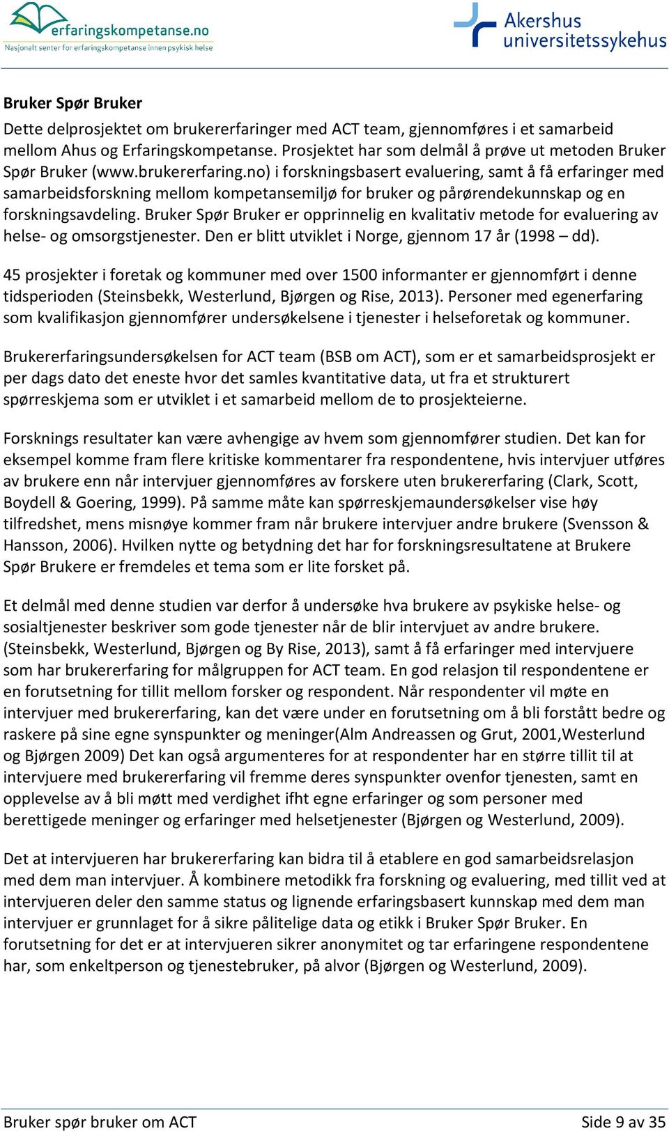 no) i forskningsbasert evaluering, samt å få erfaringer med samarbeidsforskning mellom kompetansemiljø for bruker og pårørendekunnskap og en forskningsavdeling.