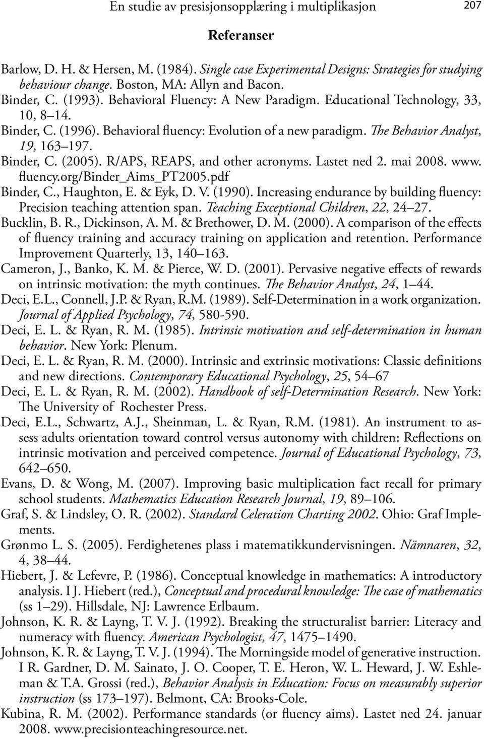 The Behavior Analyst, 19, 163 197. Binder, C. (2005). R/APS, REAPS, and other acronyms. Lastet ned 2. mai 2008. www. fluency.org/binder_aims_pt2005.pdf Binder, C., Haughton, E. & Eyk, D. V. (1990).