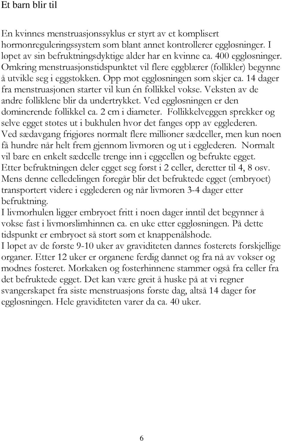 14 dager fra menstruasjonen starter vil kun én follikkel vokse. Veksten av de andre folliklene blir da undertrykket. Ved eggløsningen er den dominerende follikkel ca. 2 cm i diameter.