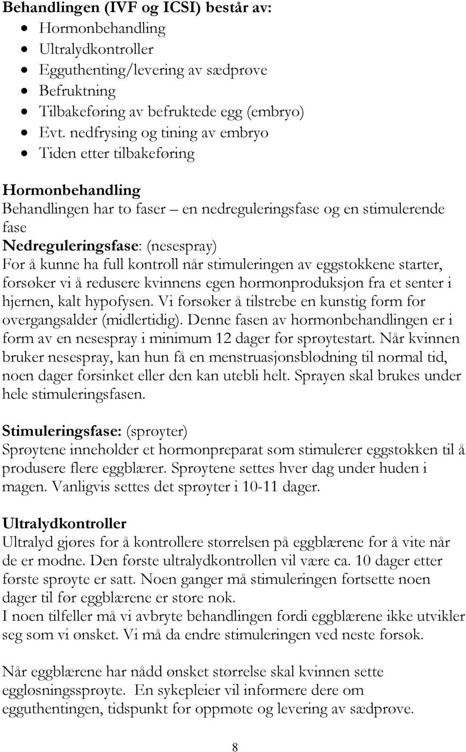 kontroll når stimuleringen av eggstokkene starter, forsøker vi å redusere kvinnens egen hormonproduksjon fra et senter i hjernen, kalt hypofysen.