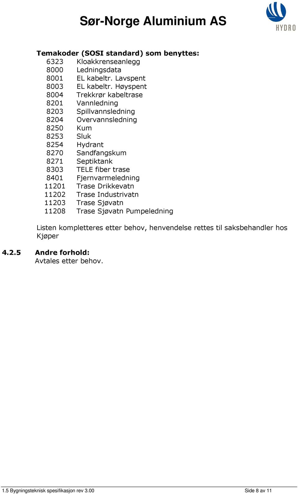 Septiktank 8303 TELE fiber trase 8401 Fjernvarmeledning 11201 Trase Drikkevatn 11202 Trase Industrivatn 11203 Trase Sjøvatn 11208 Trase Sjøvatn