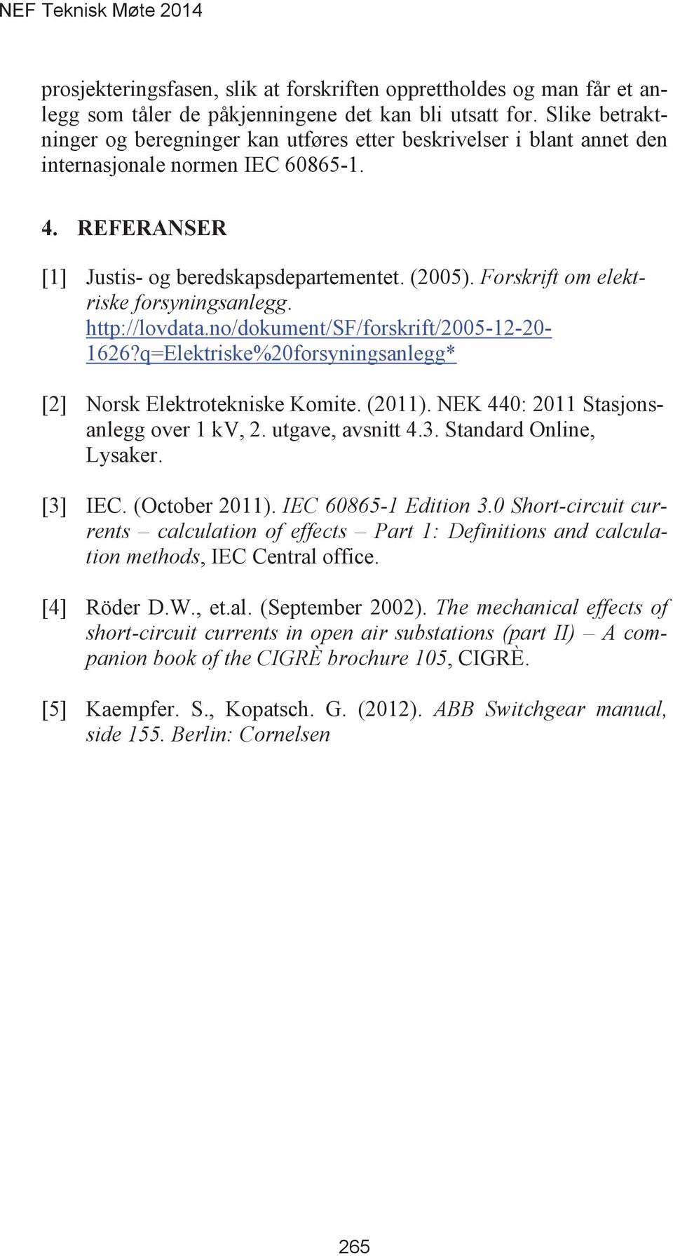 Forskrift om elektriske forsyningsanlegg. http://lovdata.no/dokument/sf/forskrift/2005-12-20-1626?q=elektriske%20forsyningsanlegg* [2] Norsk Elektrotekniske Komite. (2011).