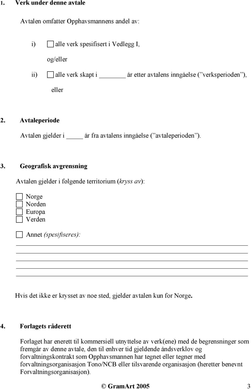 Geografisk avgrensning Avtalen gjelder i følgende territorium (kryss av): Norge Norden Europa Verden Annet (spesifiseres): _ Hvis det ikke er krysset av noe sted, gjelder avtalen kun for Norge. 4.