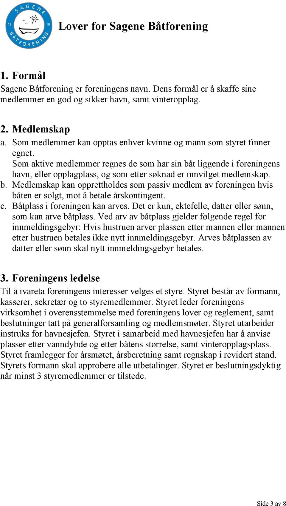 Som aktive medlemmer regnes de som har sin båt liggende i foreningens havn, eller opplagplass, og som etter søknad er innvilget medlemskap. b. Medlemskap kan opprettholdes som passiv medlem av foreningen hvis båten er solgt, mot å betale årskontingent.