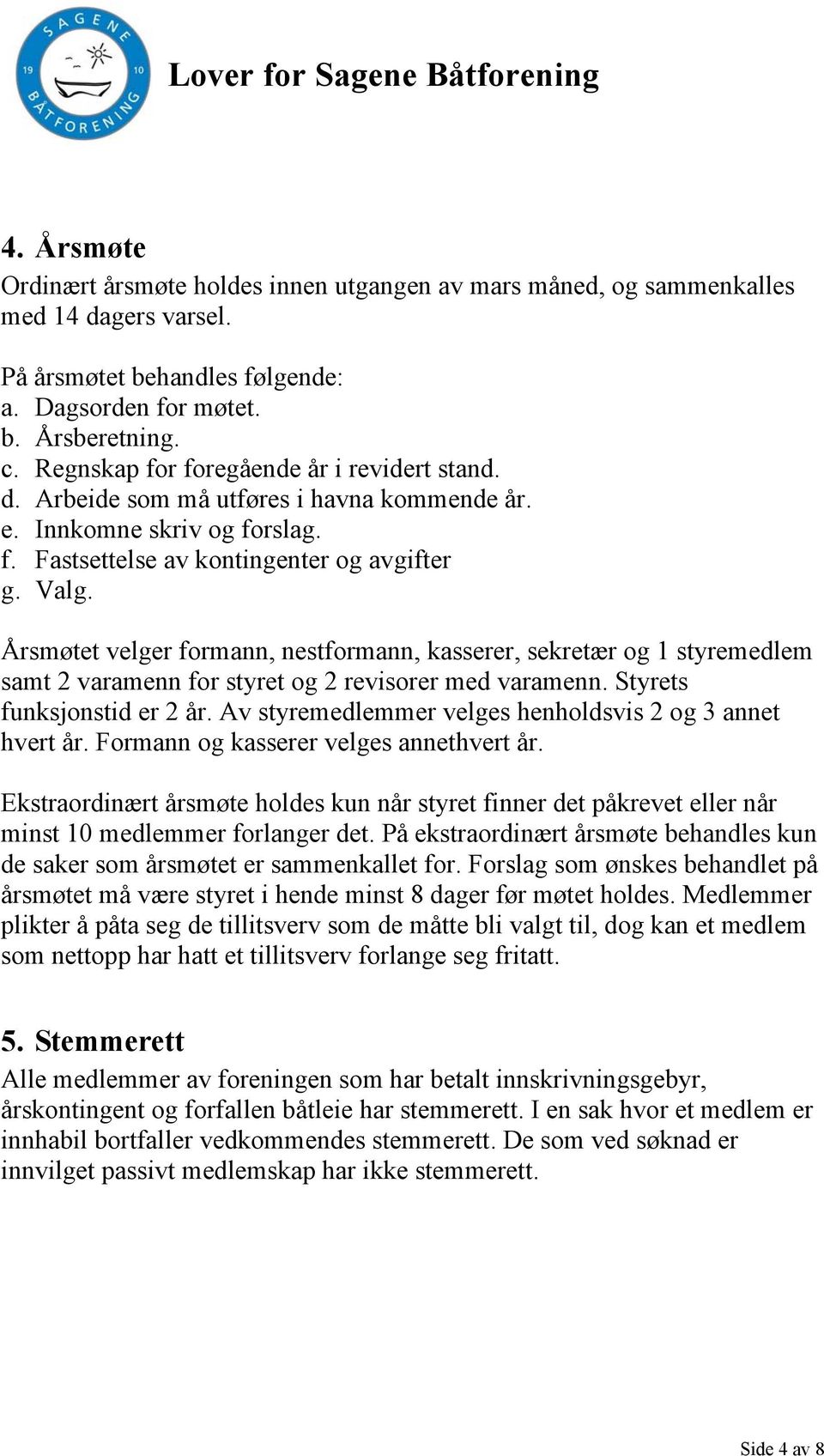 Årsmøtet velger formann, nestformann, kasserer, sekretær og 1 styremedlem samt 2 varamenn for styret og 2 revisorer med varamenn. Styrets funksjonstid er 2 år.