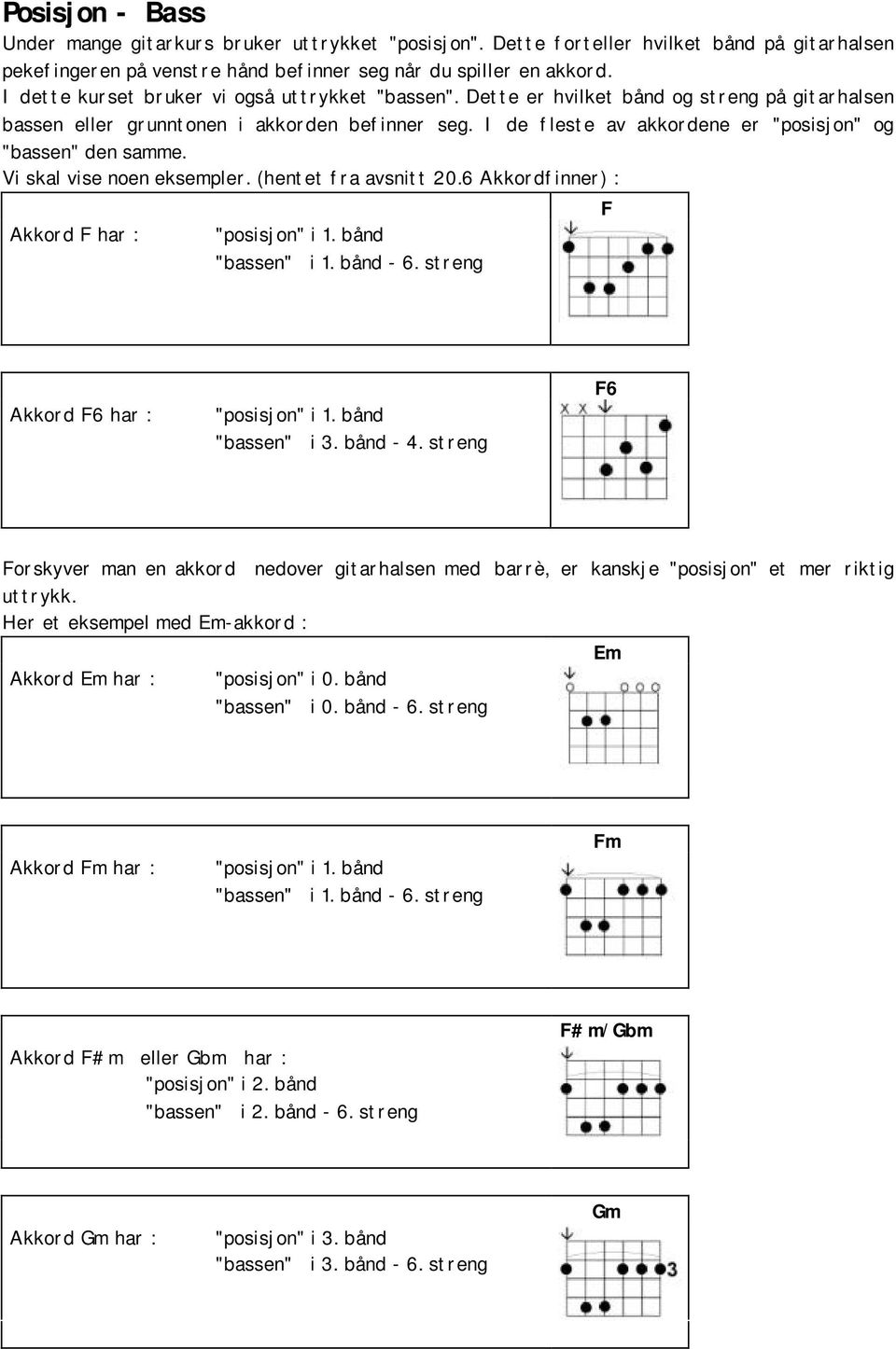 I de fleste av akkordene er "posisjon" og "bassen" den samme. Vi skal vise noen eksempler. (hentet fra avsnitt 20.6 Akkordfinner) : Akkord F har : "posisjon" i 1. bånd "bassen" i 1. bånd - 6.
