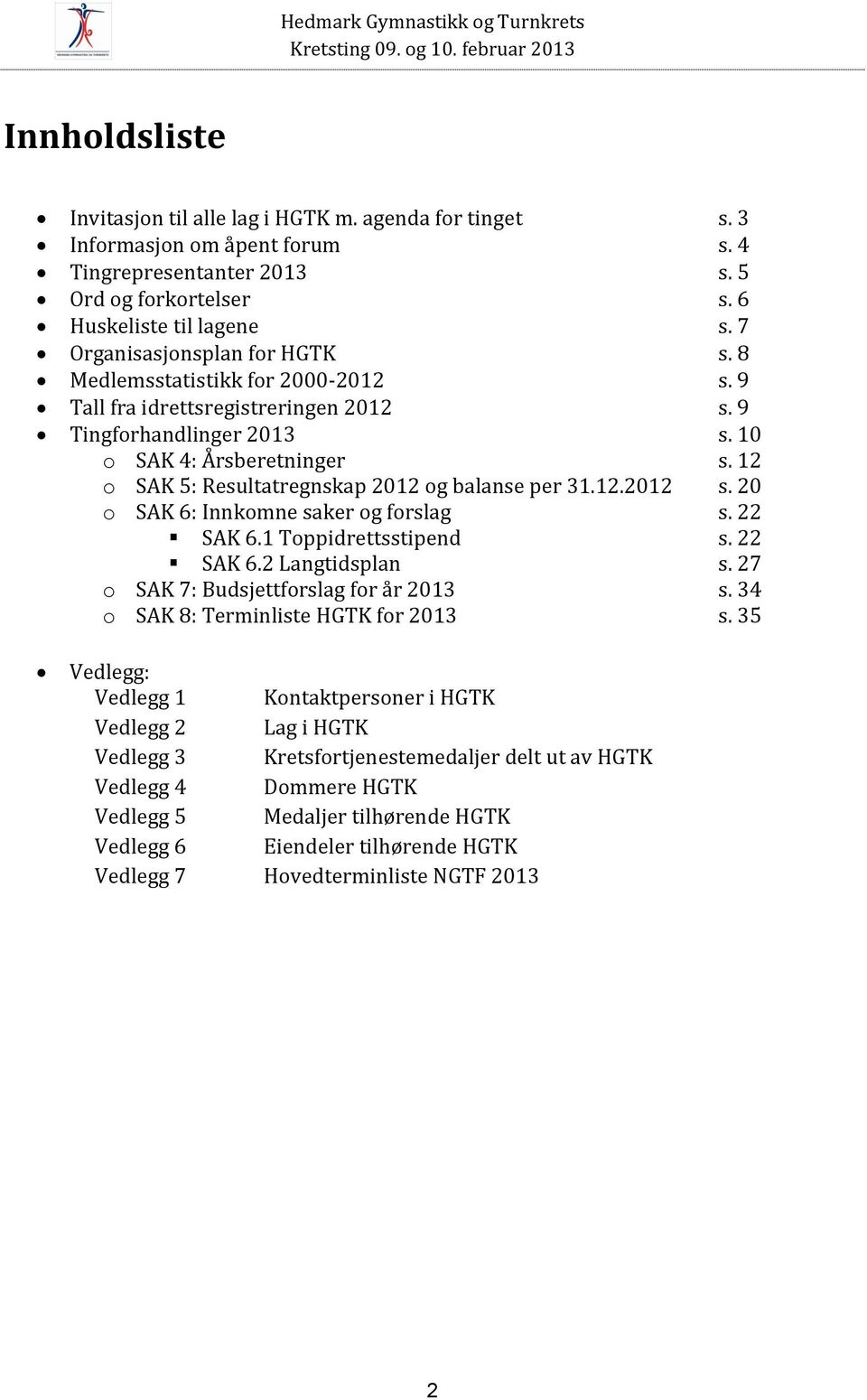 12 o SAK 5: Resultatregnskap 2012 og balanse per 31.12.2012 s. 20 o SAK 6: Innkomne saker og forslag s. 22 SAK 6.1 Toppidrettsstipend s. 22 SAK 6.2 Langtidsplan s.