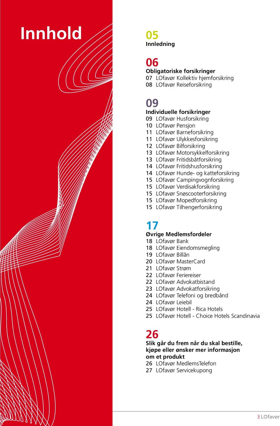 katteforsikring 15 LOfavør Campingvognforsikring 15 LOfavør Verdisakforsikring 15 LOfavør Snøscooterforsikring 15 LOfavør Mopedforsikring 15 LOfavør Tilhengerforsikring 17 Øvrige Medlemsfordeler 18