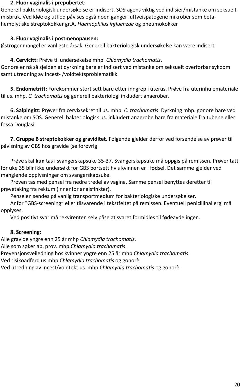 Fluor vaginalis i postmenopausen: Østrogenmangel er vanligste årsak. Generell bakteriologisk undersøkelse kan være indisert. 4. Cervicitt: Prøve til undersøkelse mhp. Chlamydia trachomatis.