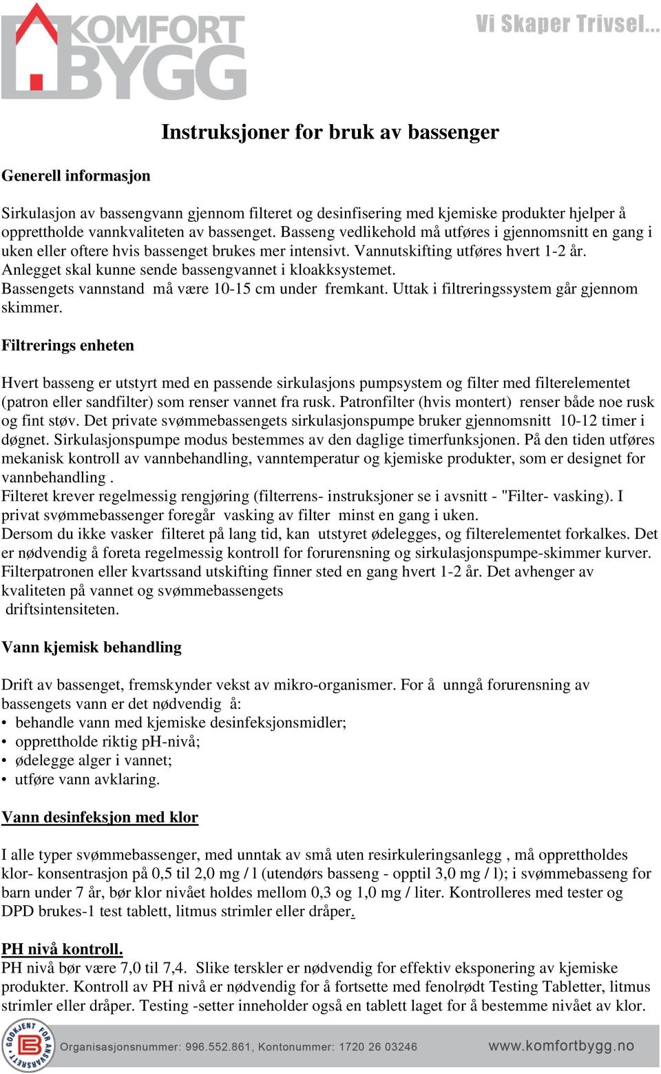 Anlegget skal kunne sende bassengvannet i kloakksystemet. Bassengets vannstand må være 10-15 cm under fremkant. Uttak i filtreringssystem går gjennom skimmer.