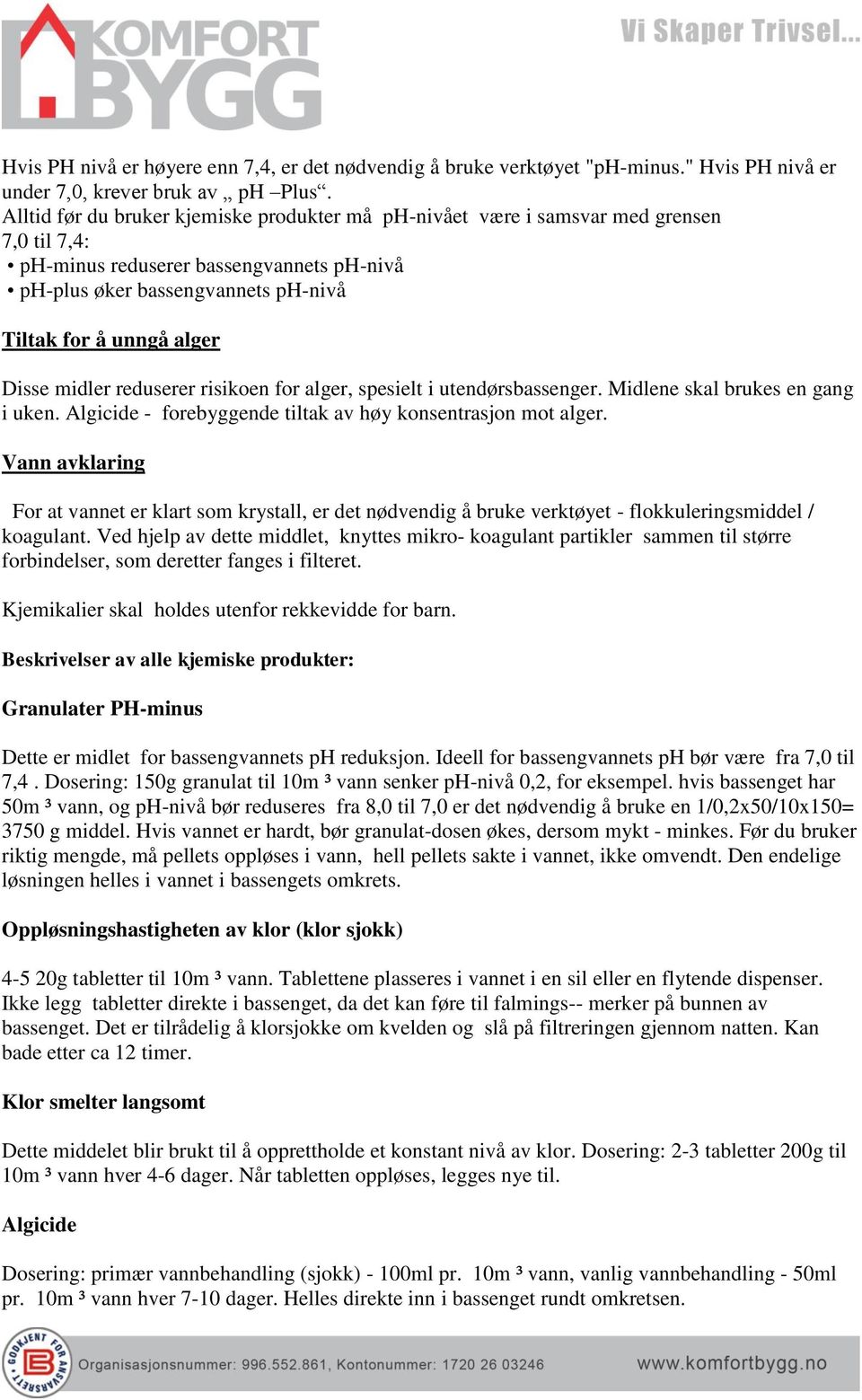 Disse midler reduserer risikoen for alger, spesielt i utendørsbassenger. Midlene skal brukes en gang i uken. Algicide - forebyggende tiltak av høy konsentrasjon mot alger.