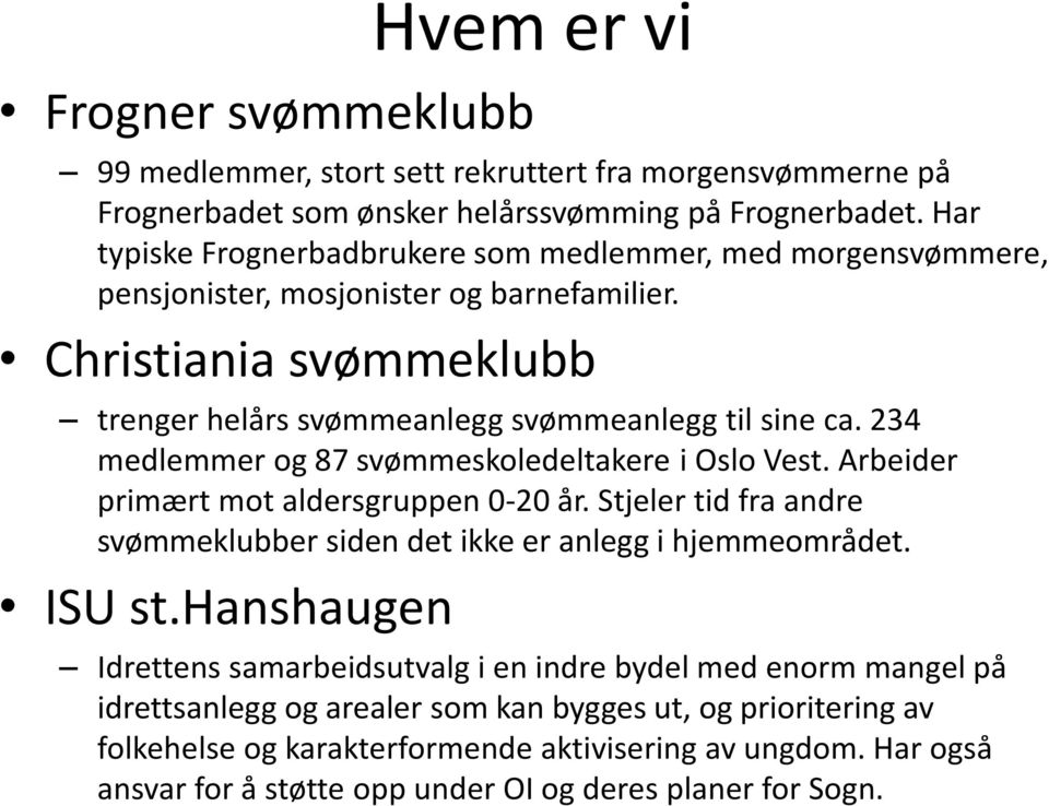 234 medlemmer og 87 svømmeskoledeltakere i Oslo Vest. Arbeider primært mot aldersgruppen 0-20 år. Stjeler tid fra andre svømmeklubber siden det ikke er anlegg i hjemmeområdet. ISU st.