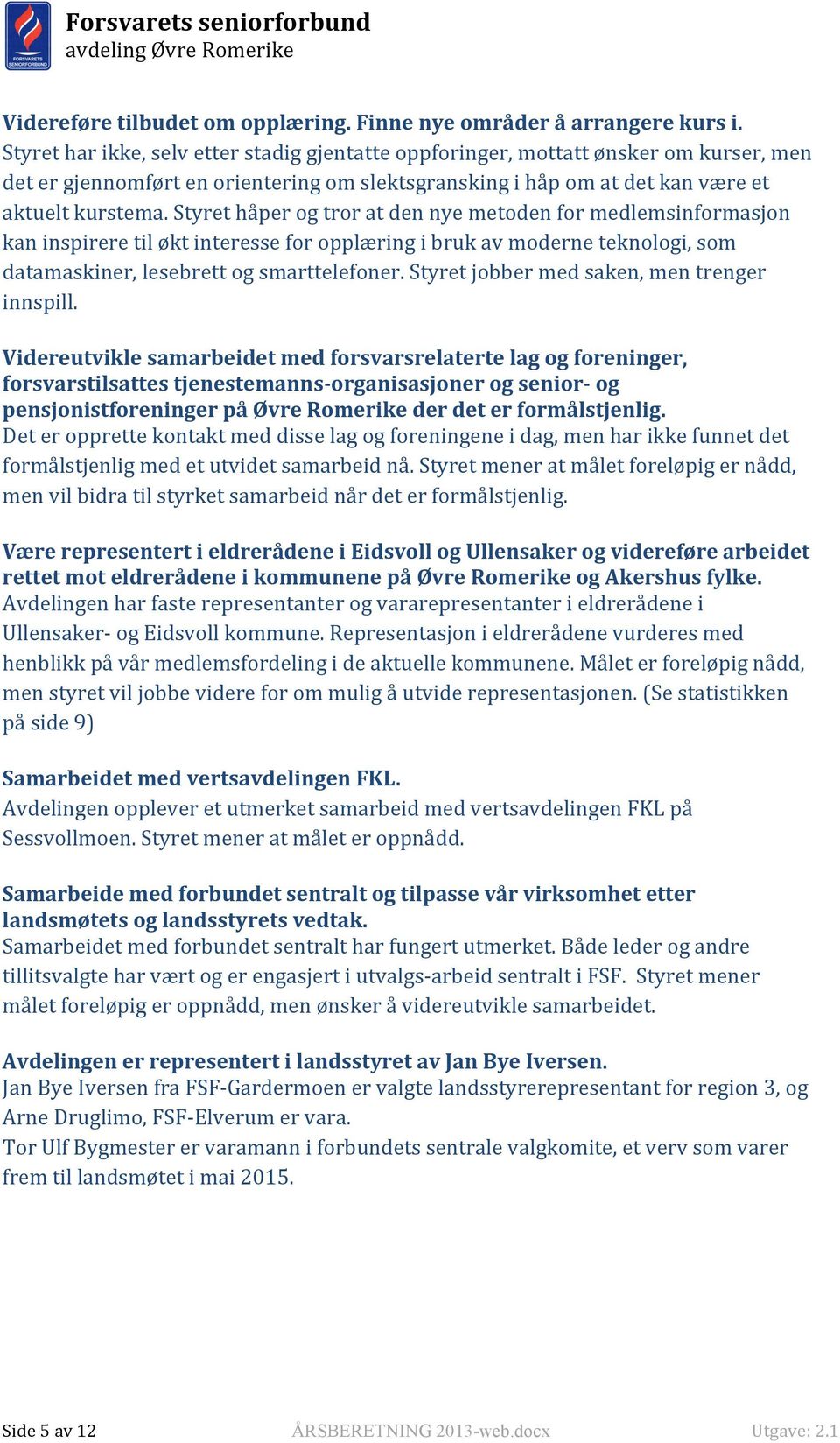 Styret håper og tror at den nye metoden for medlemsinformasjon kan inspirere til økt interesse for opplæring i bruk av moderne teknologi, som datamaskiner, lesebrett og smarttelefoner.