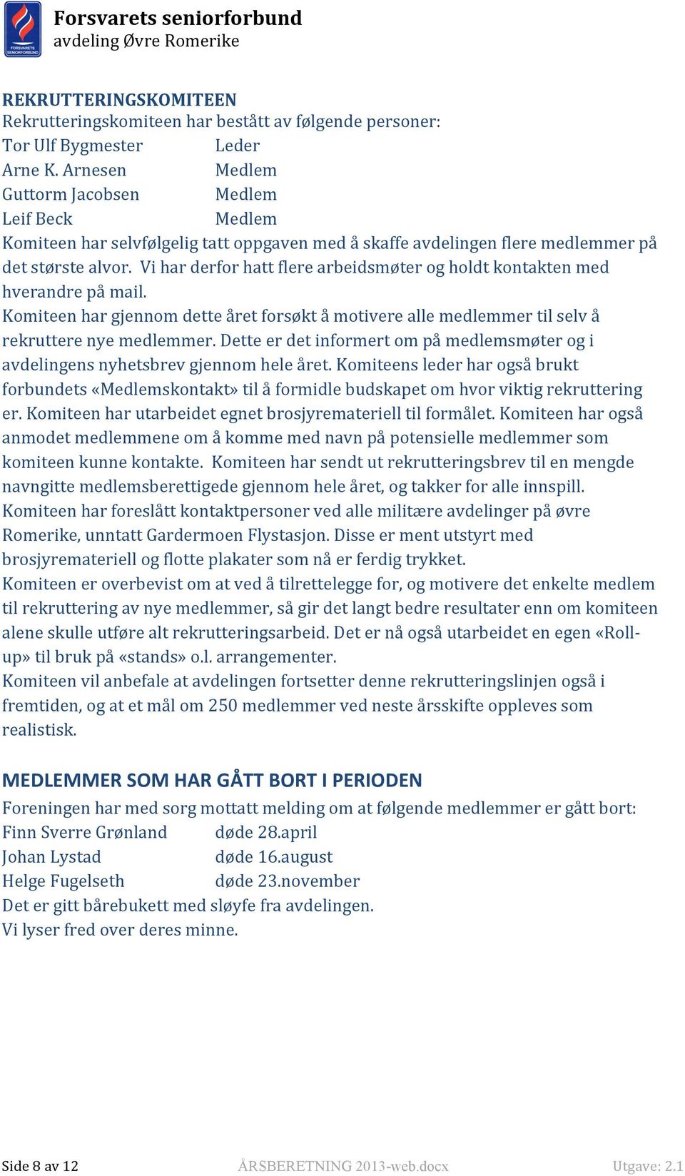 Vi har derfor hatt flere arbeidsmøter og holdt kontakten med hverandre på mail. Komiteen har gjennom dette året forsøkt å motivere alle medlemmer til selv å rekruttere nye medlemmer.