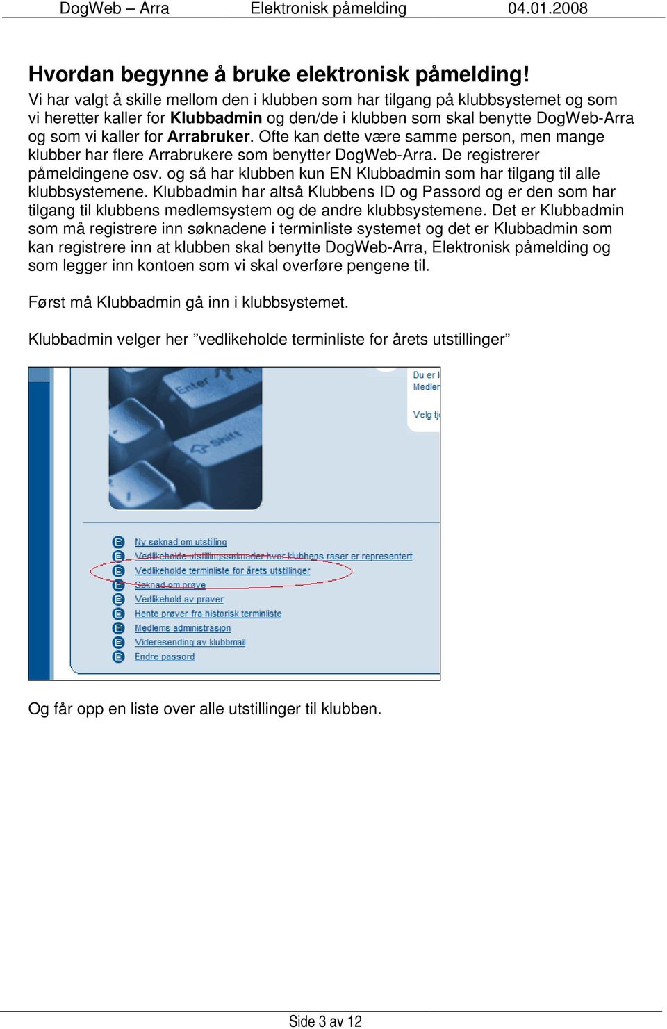 Ofte kan dette være samme person, men mange klubber har flere Arrabrukere som benytter DogWeb-Arra. De registrerer påmeldingene osv.