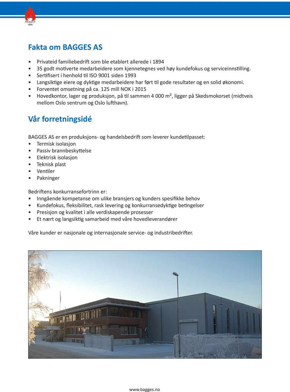 125 mill NOK i 2015 Hovedkontor, lager og produksjon, på til sammen 4 000 m², ligger på Skedsmokorset (midtveis mellom Oslo sentrum og Oslo lufthavn).