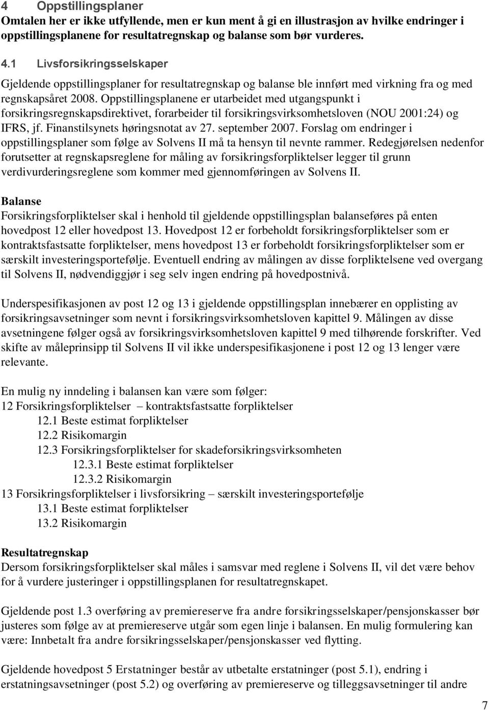 Oppstillingsplanene er utarbeidet med utgangspunkt i forsikringsregnskapsdirektivet, forarbeider til forsikringsvirksomhetsloven (NOU 2001:24) og IFRS, jf. Finanstilsynets høringsnotat av 27.