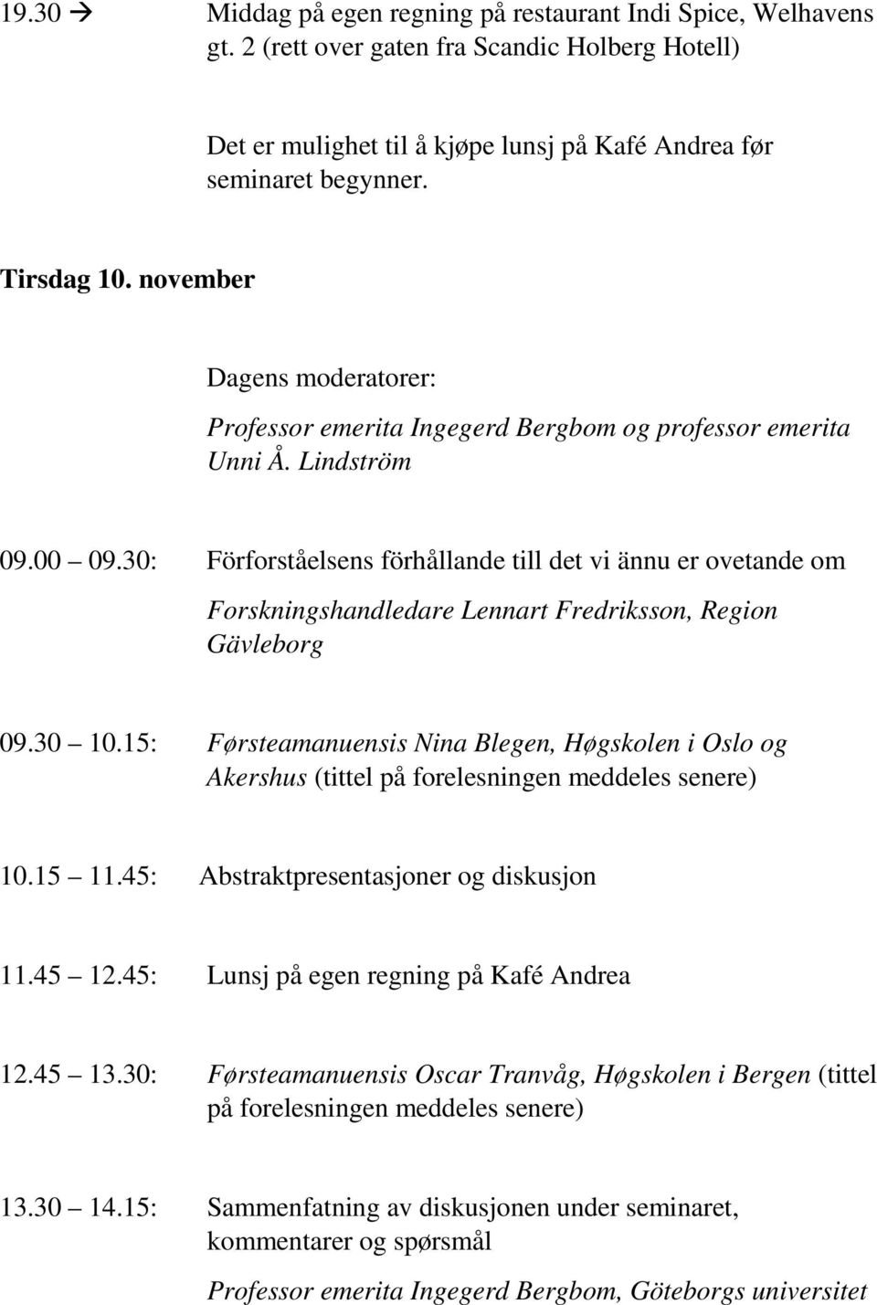 30: Förforståelsens förhållande till det vi ännu er ovetande om Forskningshandledare Lennart Fredriksson, Region Gävleborg 09.30 10.