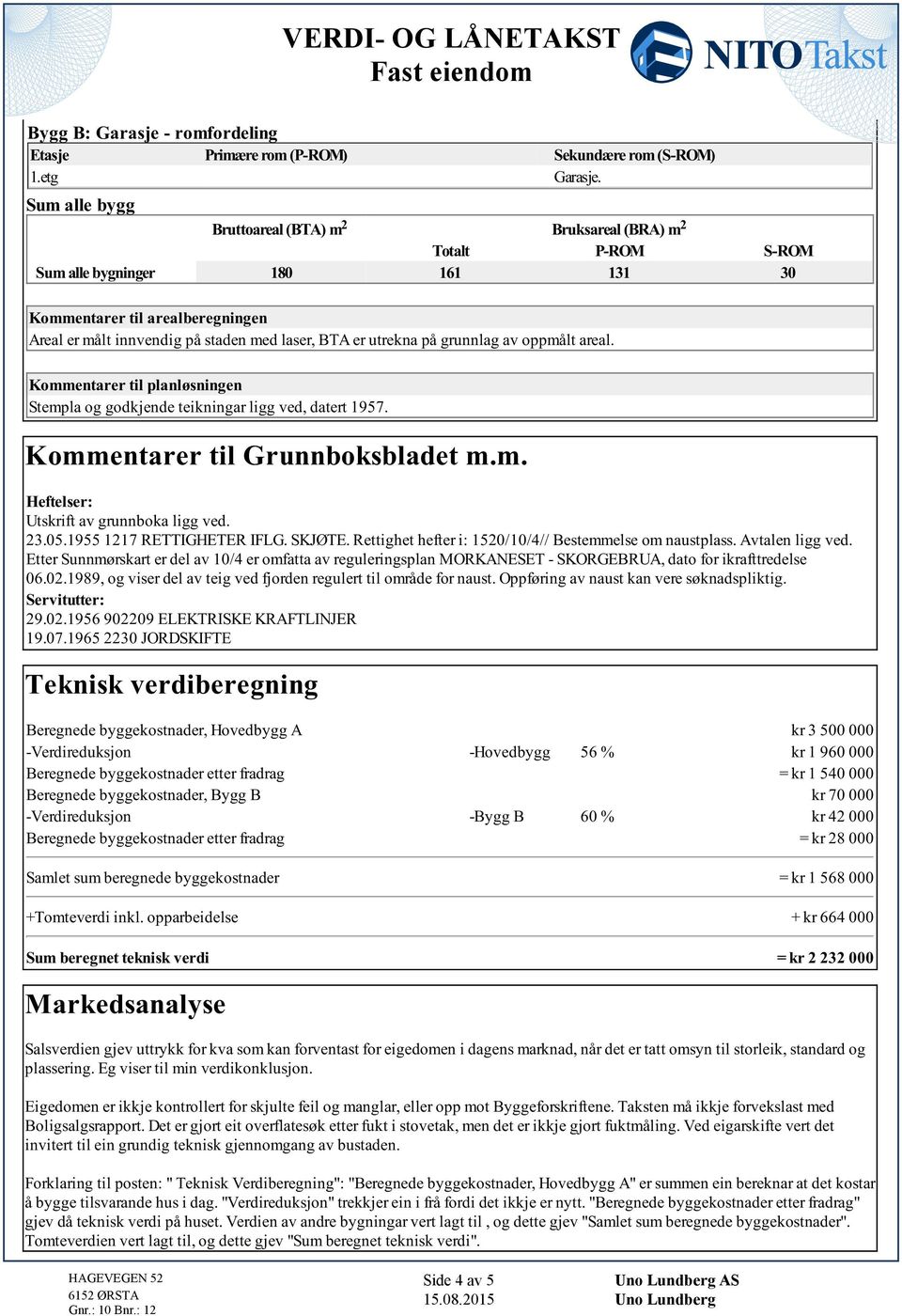 datert 1957 VERDI-OGLÅNETAKST Kommentarer til Grunnboksbladet mm Heftelser: Utskrift av grunnboka ligg ved 23051955 1217 RETTIGHETER IFLG SKJØTE Rettighet hefter i: 1520/10/4// Bestemmelse om