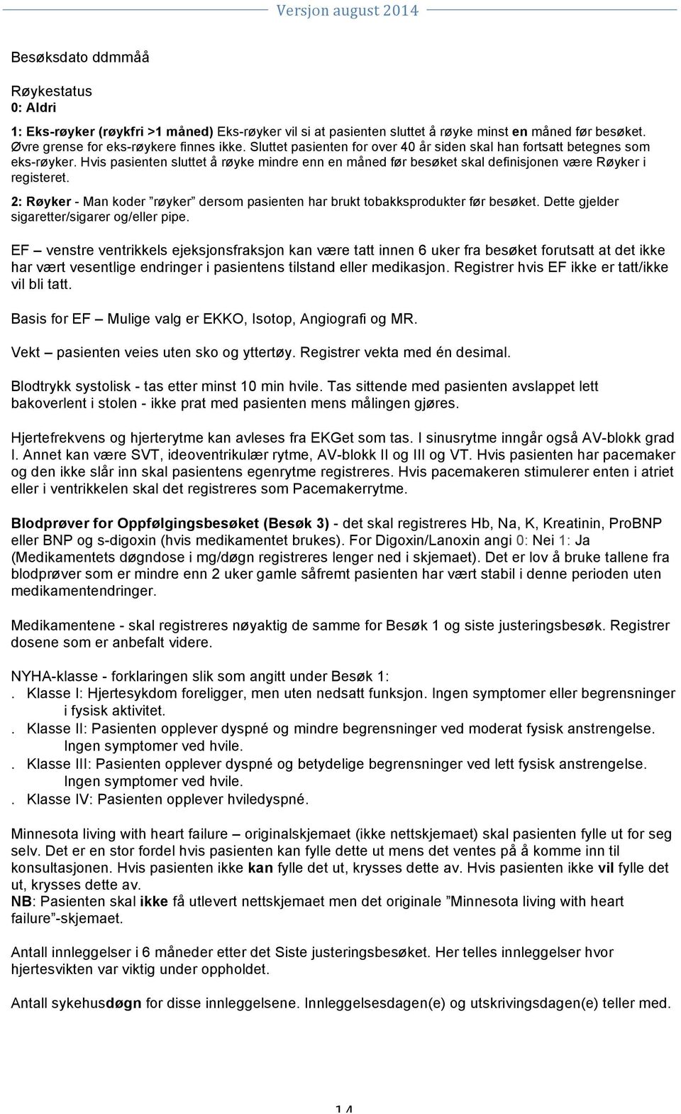 2: Røyker - Man koder røyker dersom pasienten har brukt tobakksprodukter før besøket. Dette gjelder sigaretter/sigarer og/eller pipe.