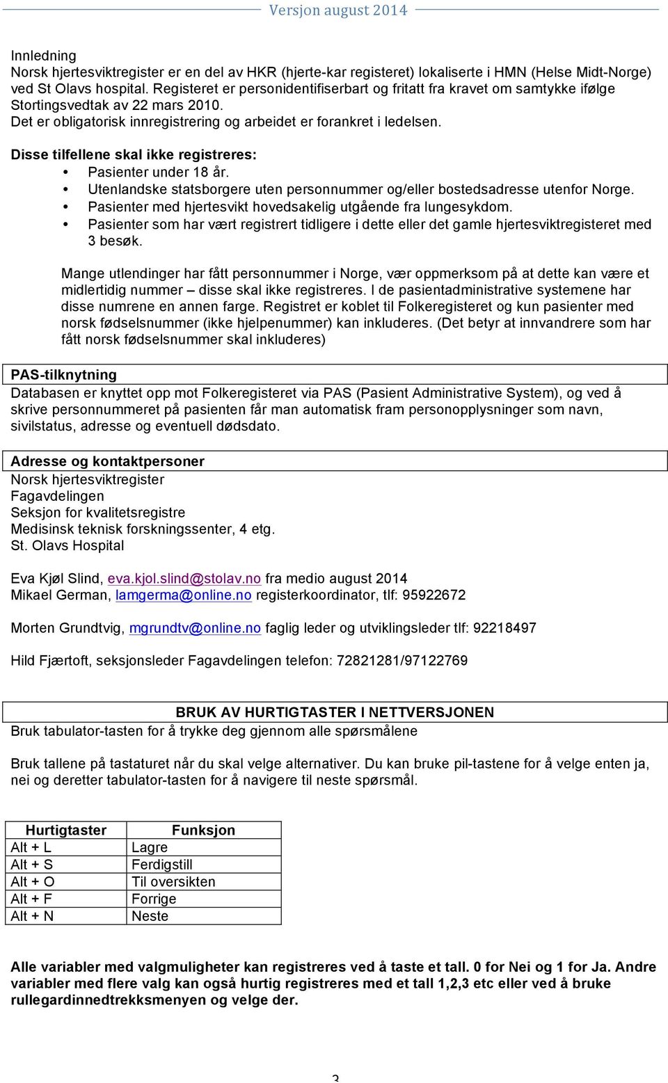 Disse tilfellene skal ikke registreres: Pasienter under 18 år. Utenlandske statsborgere uten personnummer og/eller bostedsadresse utenfor Norge.