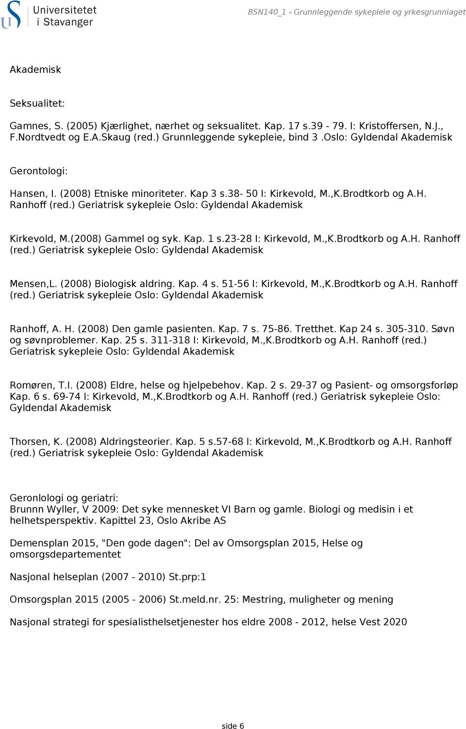) Geriatrisk sykepleie Oslo: Gyldendal Akademisk Kirkevold, M.(2008) Gammel og syk. Kap. 1 s.23-28 I: Kirkevold, M.,K.Brodtkorb og A.H. Ranhoff (red.