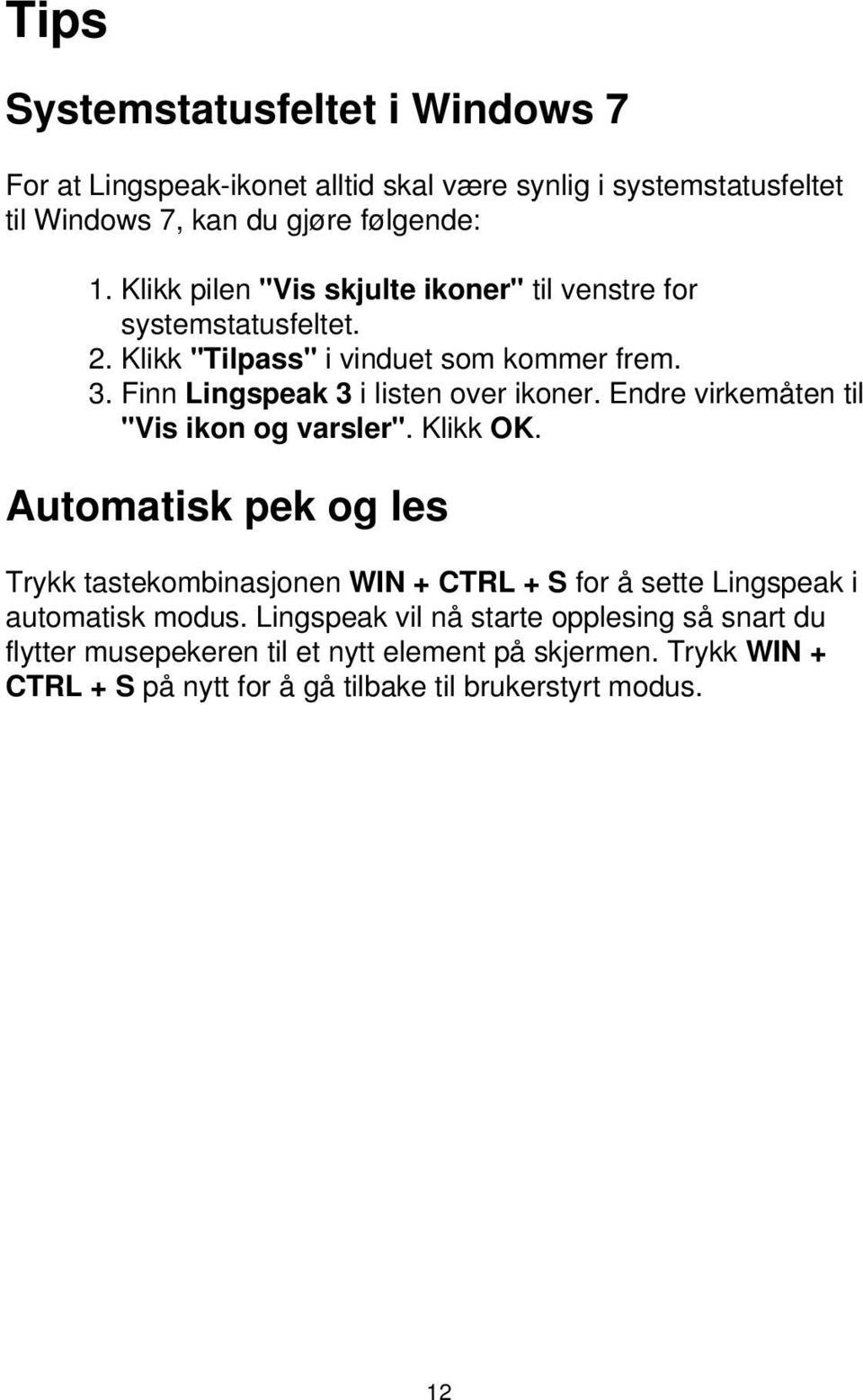 Endre virkemåten til "Vis ikon og varsler". Klikk OK. Automatisk pek og les Trykk tastekombinasjonen WIN + CTRL + S for å sette Lingspeak i automatisk modus.