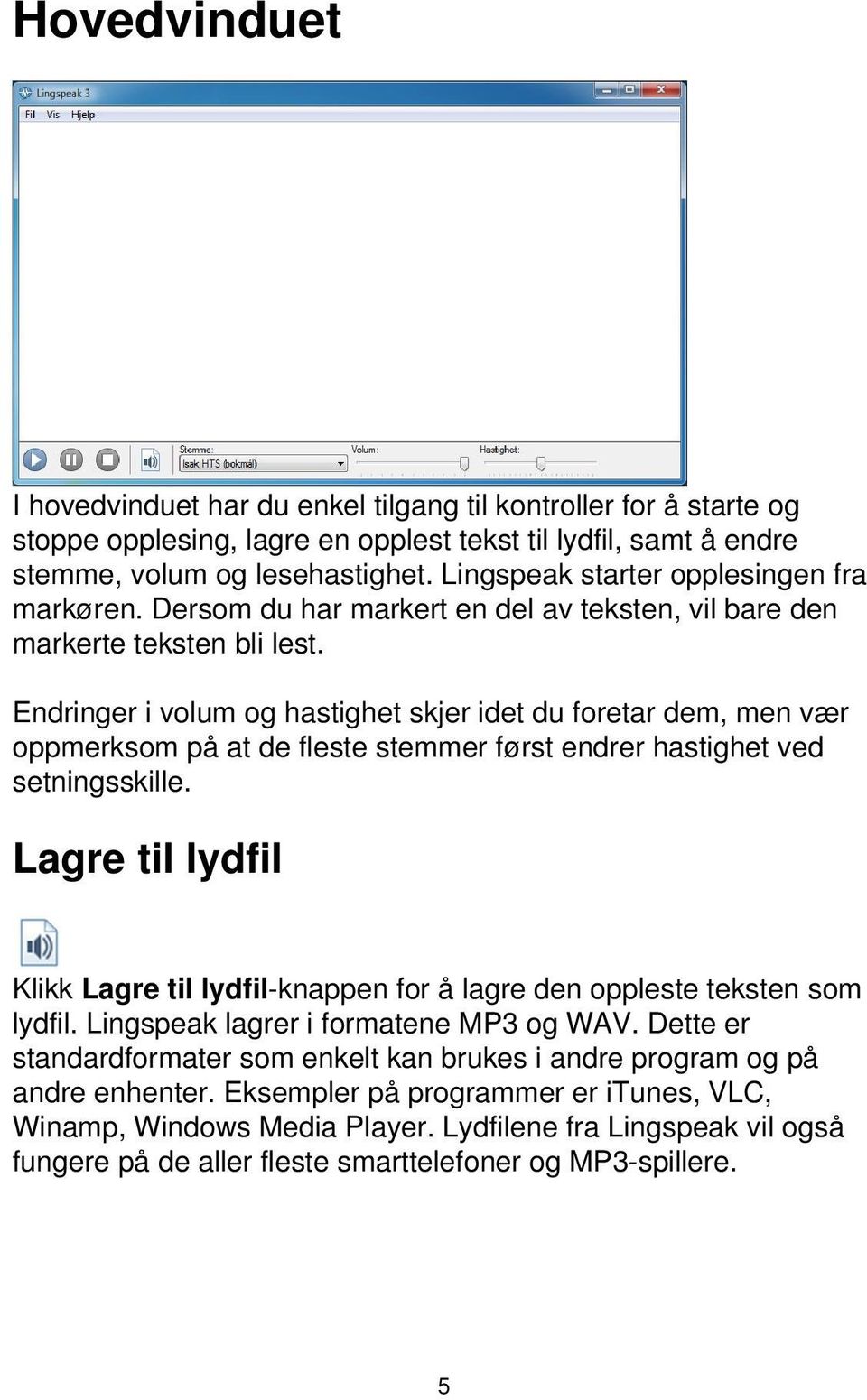 Endringer i volum og hastighet skjer idet du foretar dem, men vær oppmerksom på at de fleste stemmer først endrer hastighet ved setningsskille.