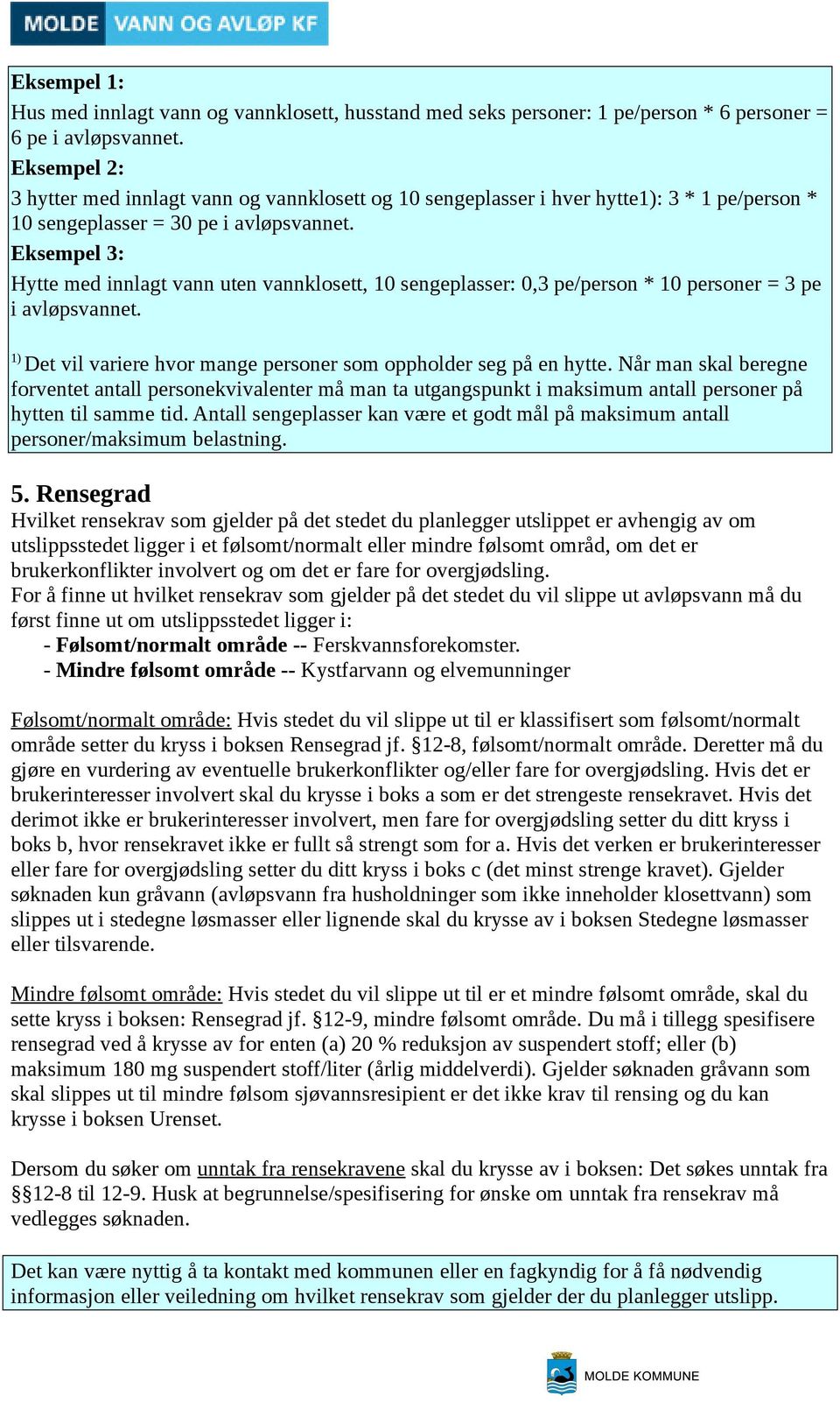 Eksempel 3: Hytte med innlagt vann uten vannklosett, 10 sengeplasser: 0,3 pe/person * 10 personer = 3 pe i avløpsvannet. 1) Det vil variere hvor mange personer som oppholder seg på en hytte.