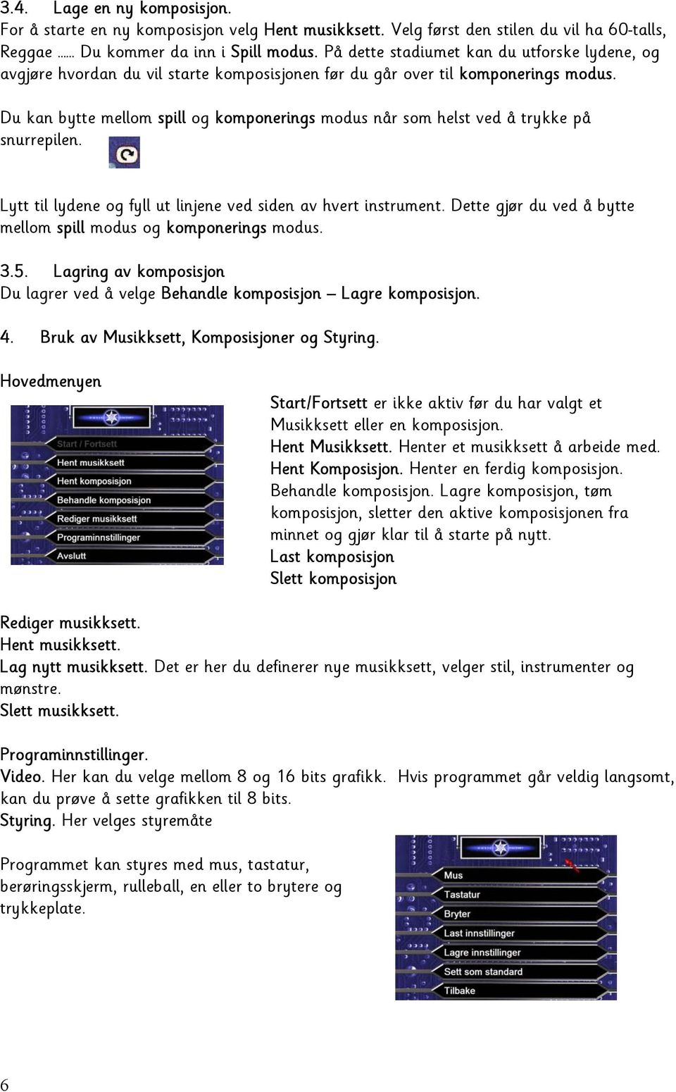 Du kan bytte mellom spill og komponerings modus når som helst ved å trykke på snurrepilen. Lytt til lydene og fyll ut linjene ved siden av hvert instrument.