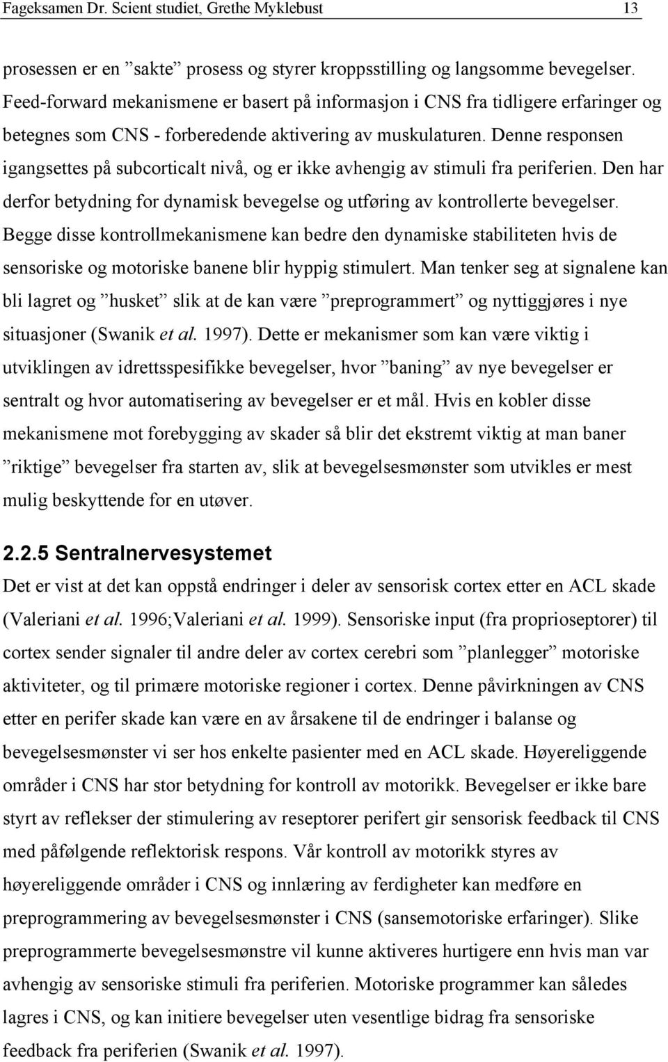 Denne responsen igangsettes på subcorticalt nivå, og er ikke avhengig av stimuli fra periferien. Den har derfor betydning for dynamisk bevegelse og utføring av kontrollerte bevegelser.