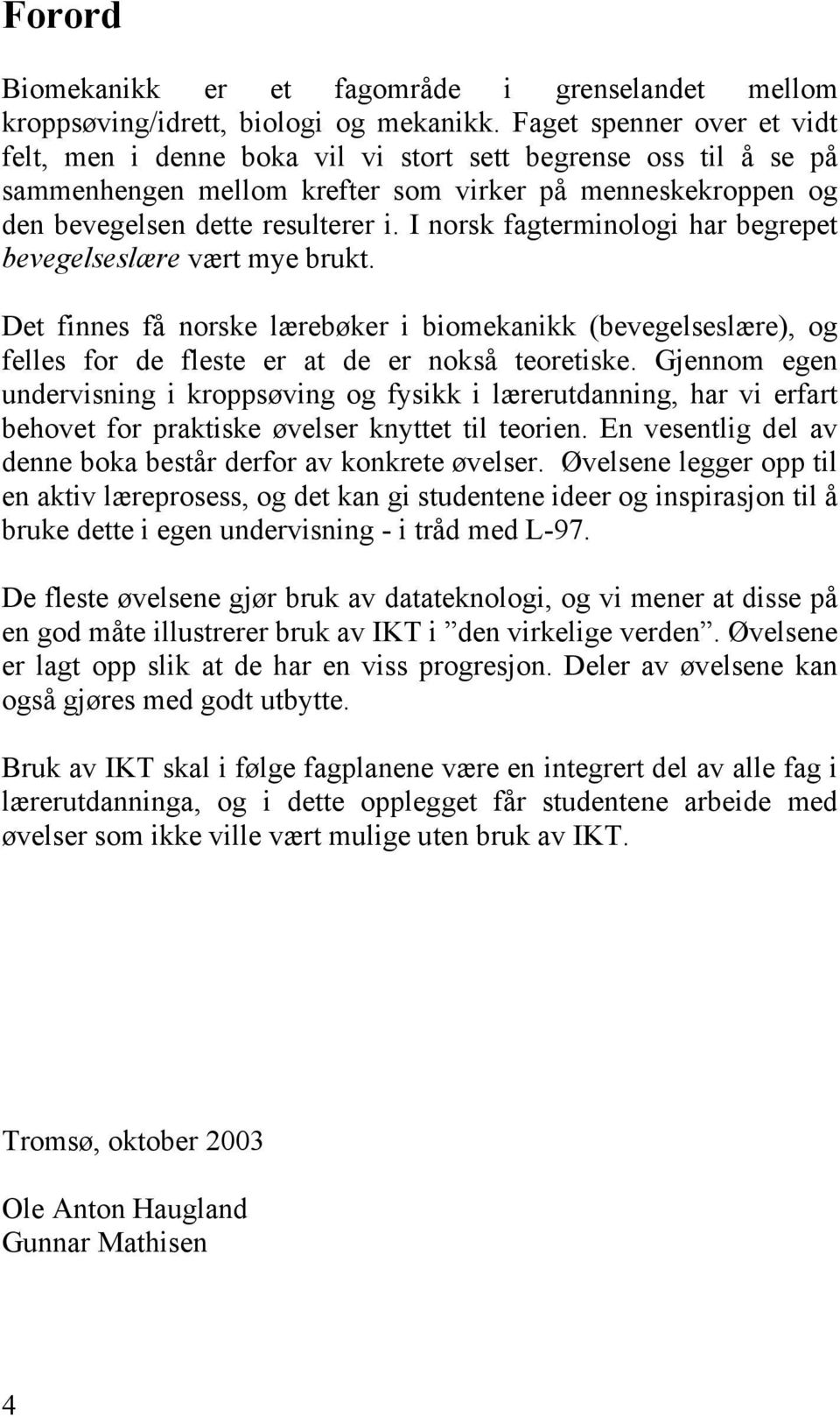 I norsk fagterminologi har begrepet bevegelseslære vært mye brukt. Det finnes få norske lærebøker i biomekanikk (bevegelseslære), og felles for de fleste er at de er nokså teoretiske.