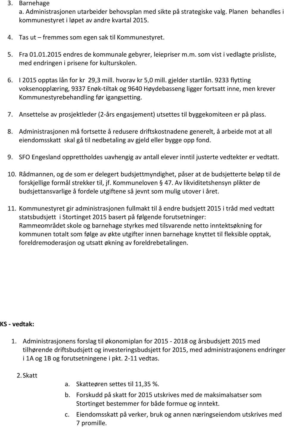 gjelder startlån. 9233 flytting voksenopplæring, 9337 Enøk-tiltak og 9640 Høydebasseng ligger fortsatt inne, men krever Kommunestyrebehandling før igangsetting. 7.