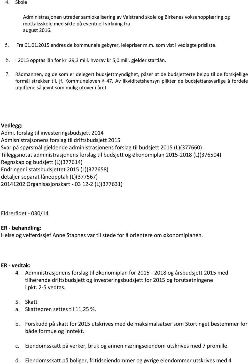 Rådmannen, og de som er delegert budsjettmyndighet, påser at de budsjetterte beløp til de forskjellige formål strekker til, jf. Kommuneloven 47.