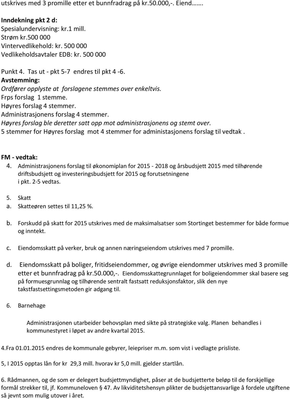 Administrasjonens forslag 4 stemmer. Høyres forslag ble deretter satt opp mot administrasjonens og stemt over. 5 stemmer for Høyres forslag mot 4 stemmer for administasjonens forslag til vedtak.