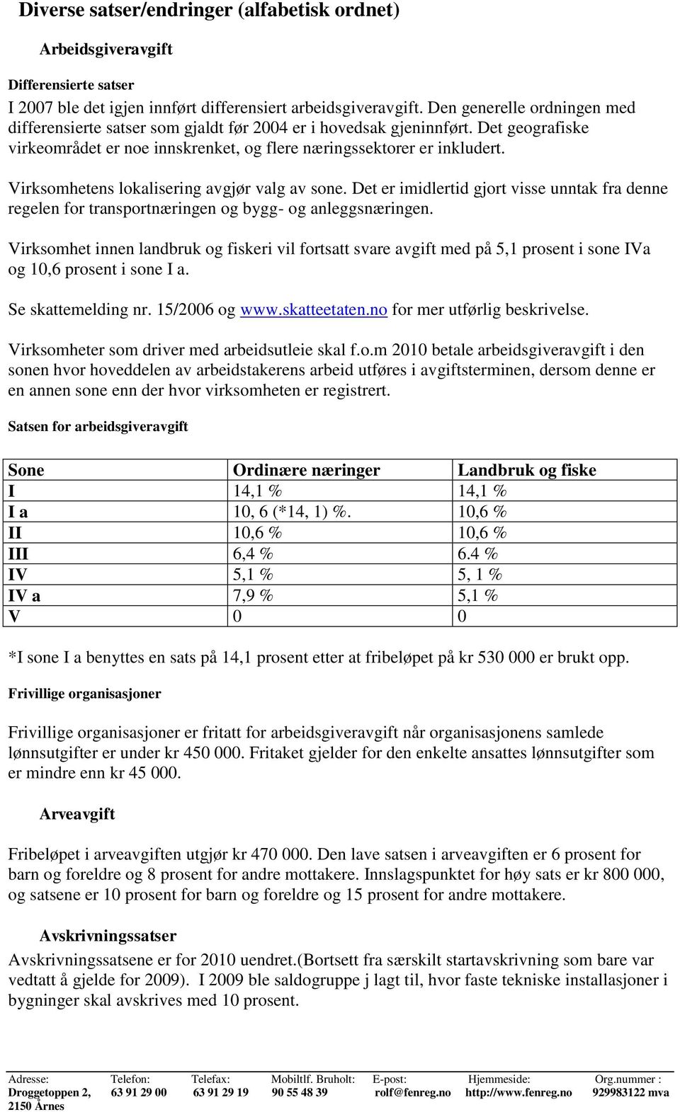 Virksomhetens lokalisering avgjør valg av sone. Det er imidlertid gjort visse unntak fra denne regelen for transportnæringen og bygg- og anleggsnæringen.