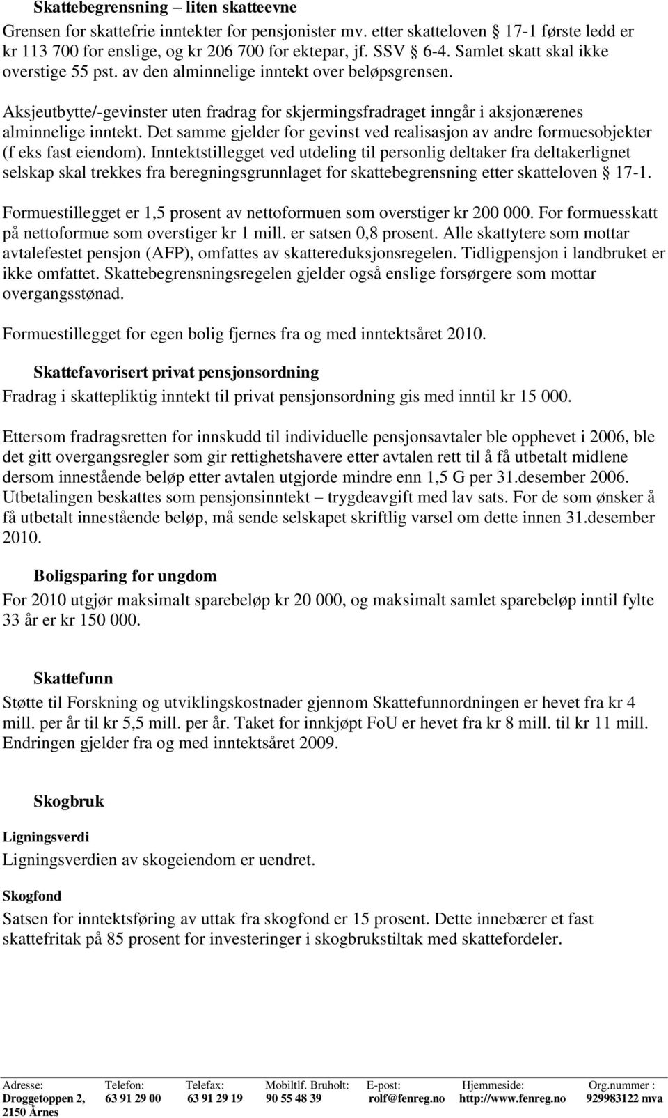 Det samme gjelder for gevinst ved realisasjon av andre formuesobjekter (f eks fast eiendom).