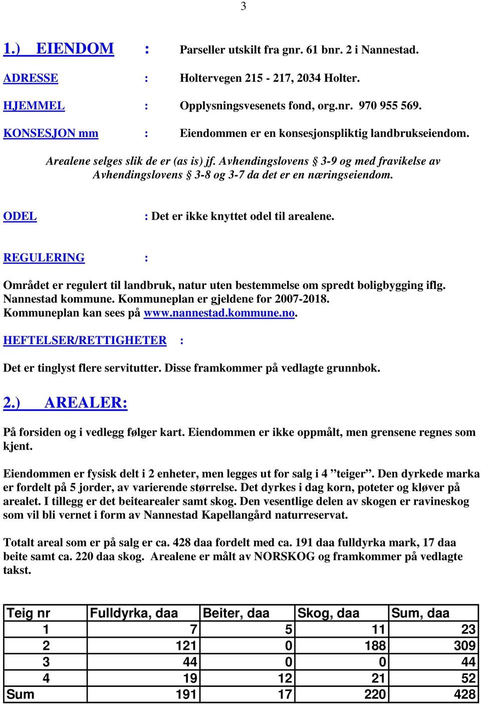 Avhendingslovens 3-9 og med fravikelse av Avhendingslovens 3-8 og 3-7 da det er en næringseiendom. ODEL : Det er ikke knyttet odel til arealene.