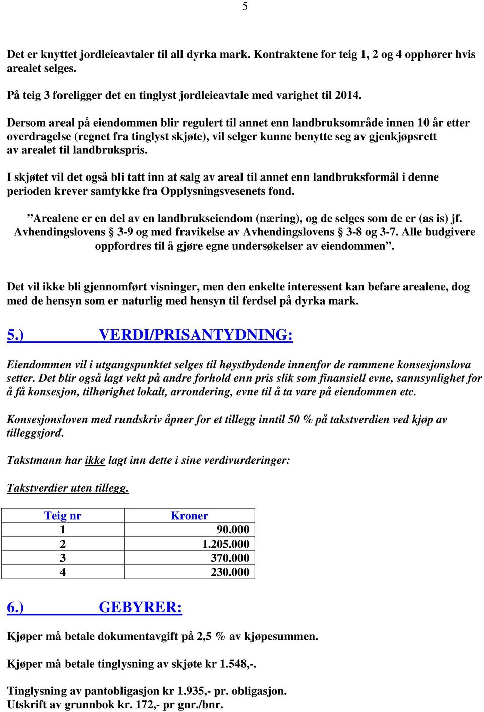 landbrukspris. I skjøtet vil det også bli tatt inn at salg av areal til annet enn landbruksformål i denne perioden krever samtykke fra Opplysningsvesenets fond.