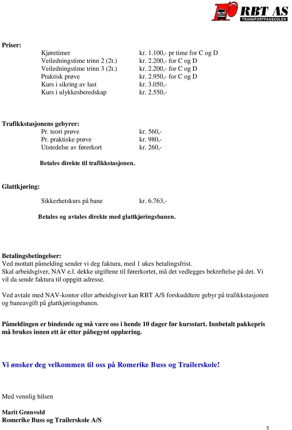 Glattkjøring: Sikkerhetskurs på bane kr. 6.763,- Betales og avtales direkte med glattkjøringsbanen. Betalingsbetingelser: Ved mottatt påmelding sender vi deg faktura, med 1 ukes betalingsfrist.