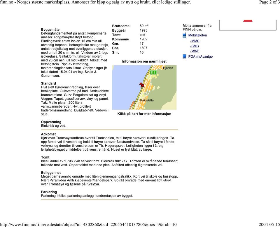 ull, utvendig trepanel, betongdekke mot garasje, antatt trebjelkelag mot overliggende etasjer, med antatt 20 cm min. ull. Vinduer av 2-lags isolerglass. Saltakform, takstoler, isolert med 20 cm min.